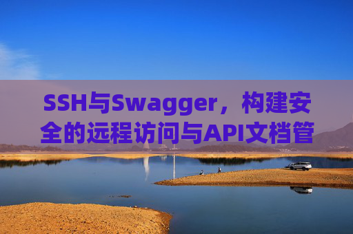 SSH与Swagger，构建安全的远程访问与API文档管理方案